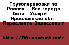 Грузоперевозки по России  - Все города Авто » Услуги   . Ярославская обл.,Переславль-Залесский г.